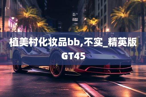 植美村化妆品bb,不实_精英版GT45