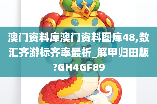 澳门资料库澳门资料图库48,数汇齐游标齐率最析_解甲归田版?GH4GF89