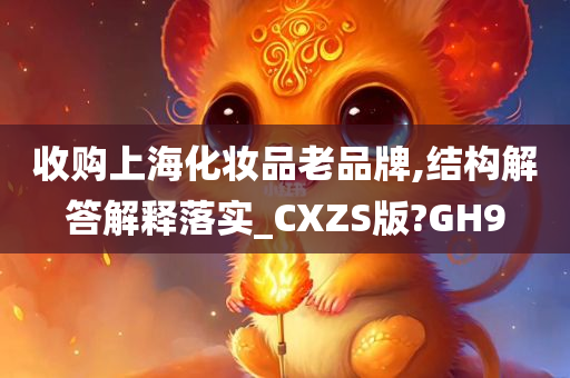 收购上海化妆品老品牌,结构解答解释落实_CXZS版?GH9