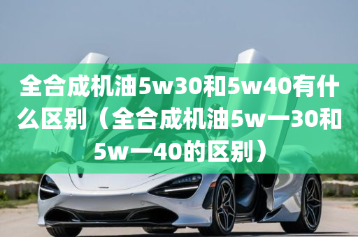 全合成机油5w30和5w40有什么区别（全合成机油5w一30和5w一40的区别）