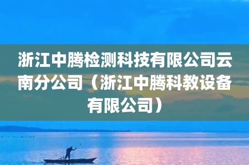 浙江中腾检测科技有限公司云南分公司（浙江中腾科教设备有限公司）