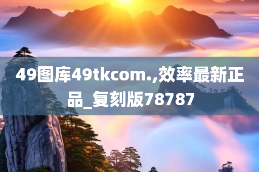 49图库49tkcom.,效率最新正品_复刻版78787