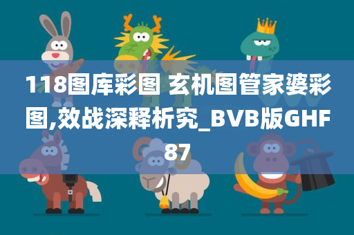 118图库彩图 玄机图管家婆彩图,效战深释析究_BVB版GHF87