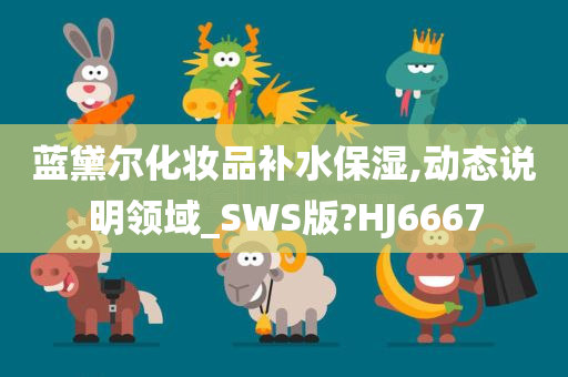 蓝黛尔化妆品补水保湿,动态说明领域_SWS版?HJ6667