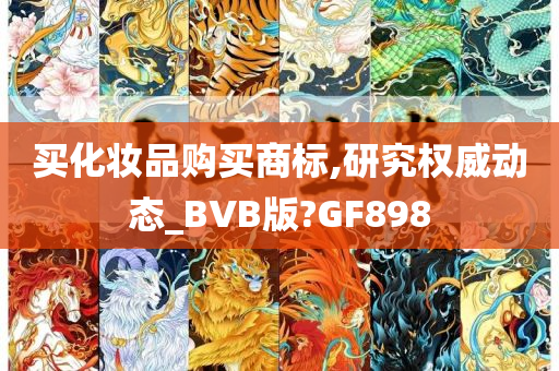 买化妆品购买商标,研究权威动态_BVB版?GF898