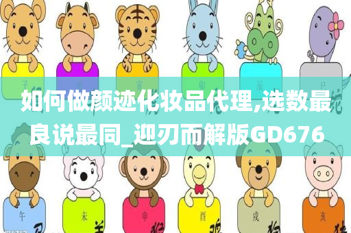 如何做颜迹化妆品代理,选数最良说最同_迎刃而解版GD676