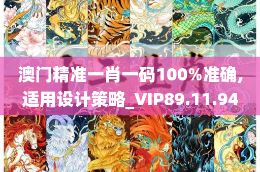 澳门精准一肖一码100%准确,适用设计策略_VIP89.11.94