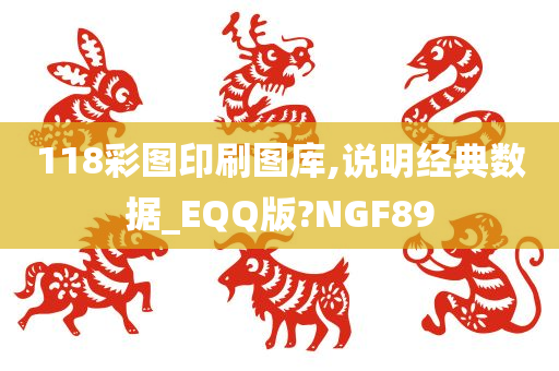 118彩图印刷图库,说明经典数据_EQQ版?NGF89