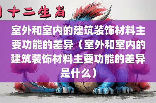 室外和室内的建筑装饰材料主要功能的差异（室外和室内的建筑装饰材料主要功能的差异是什么）