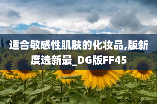 适合敏感性肌肤的化妆品,版新度选新最_DG版FF45