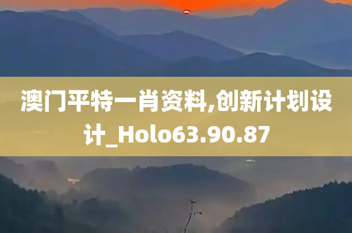 澳门平特一肖资料,创新计划设计_Holo63.90.87