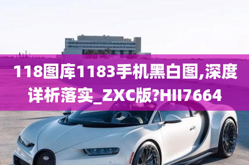 118图库1183手机黑白图,深度详析落实_ZXC版?HII7664