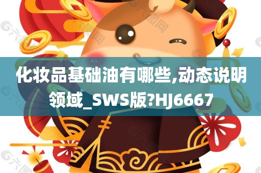 化妆品基础油有哪些,动态说明领域_SWS版?HJ6667