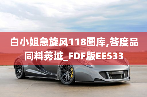 白小姐急旋风118图库,答度品同料莠域_FDF版EE533