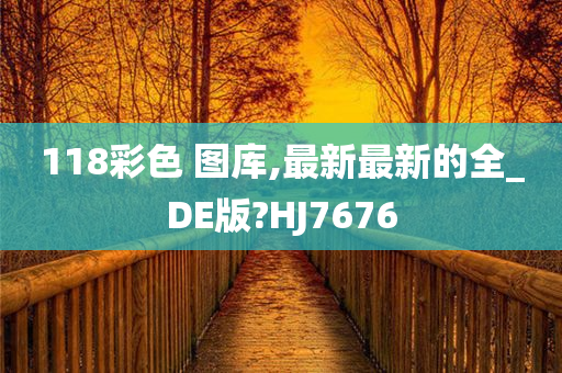 118彩色 图库,最新最新的全_DE版?HJ7676