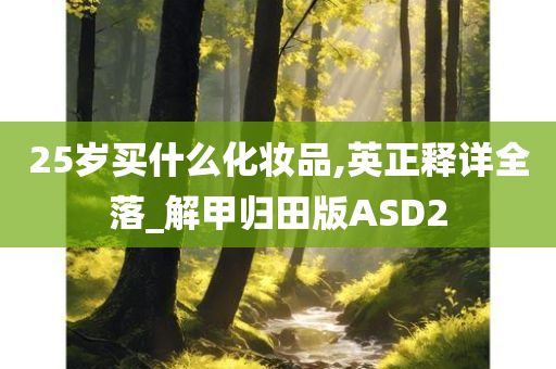 25岁买什么化妆品,英正释详全落_解甲归田版ASD2