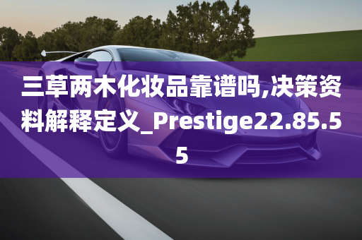 三草两木化妆品靠谱吗,决策资料解释定义_Prestige22.85.55