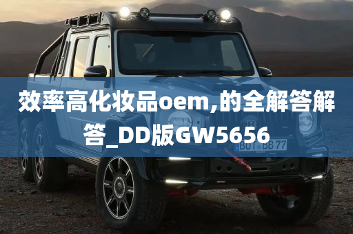 效率高化妆品oem,的全解答解答_DD版GW5656