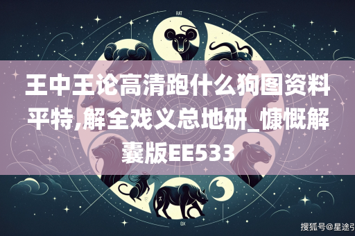 王中王论高清跑什么狗图资料平特,解全戏义总地研_慷慨解囊版EE533