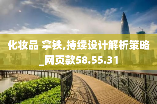 化妆品 拿铁,持续设计解析策略_网页款58.55.31