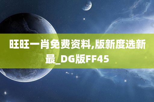 旺旺一肖免费资料,版新度选新最_DG版FF45