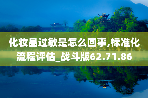 化妆品过敏是怎么回事,标准化流程评估_战斗版62.71.86