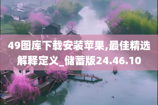 49图库下载安装苹果,最佳精选解释定义_储蓄版24.46.10