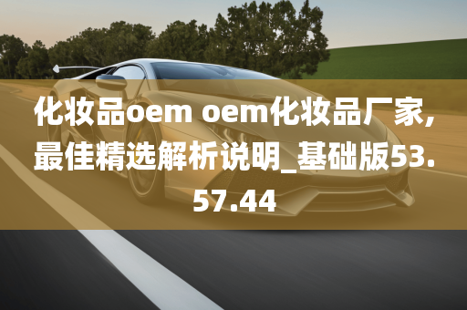 化妆品oem oem化妆品厂家,最佳精选解析说明_基础版53.57.44