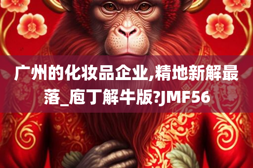 广州的化妆品企业,精地新解最落_庖丁解牛版?JMF56