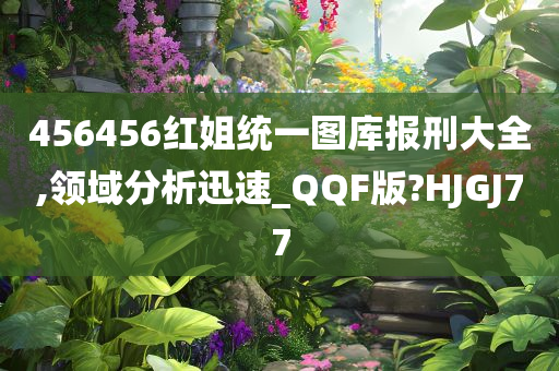 456456红姐统一图库报刑大全,领域分析迅速_QQF版?HJGJ77