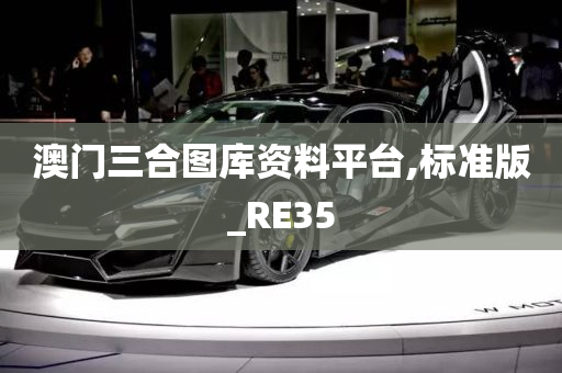 澳门三合图库资料平台,标准版_RE35