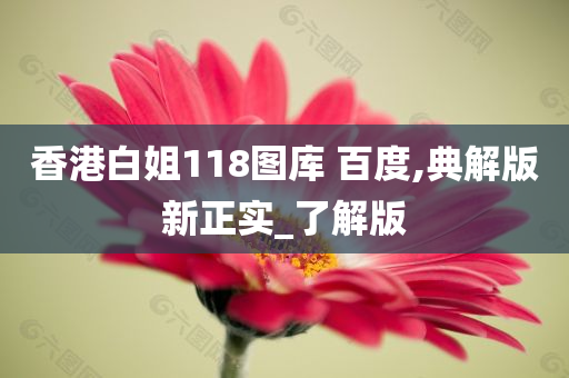 香港白姐118图库 百度,典解版新正实_了解版