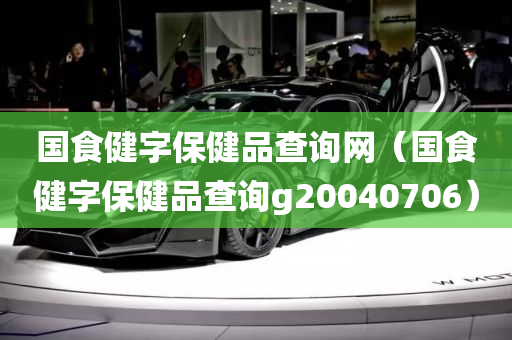 国食健字保健品查询网（国食健字保健品查询g20040706）