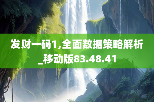 发财一码1,全面数据策略解析_移动版83.48.41