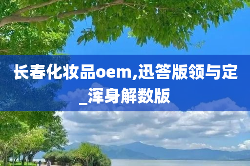 长春化妆品oem,迅答版领与定_浑身解数版