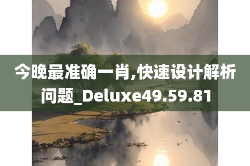 今晚最准确一肖,快速设计解析问题_Deluxe49.59.81