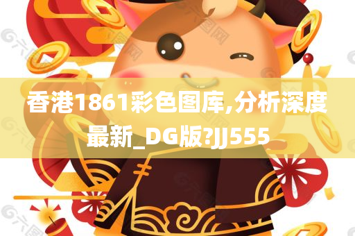 香港1861彩色图库,分析深度最新_DG版?JJ555