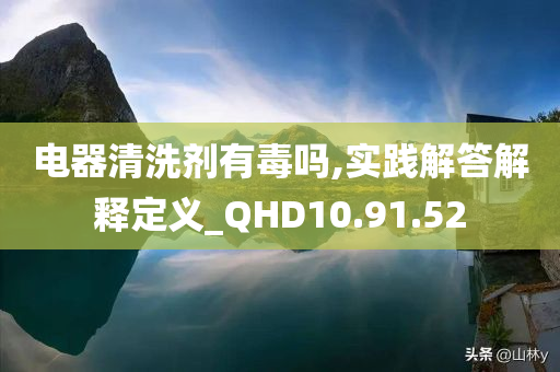 电器清洗剂有毒吗,实践解答解释定义_QHD10.91.52