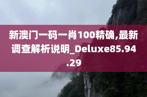 新澳门一码一肖100精确,最新调查解析说明_Deluxe85.94.29