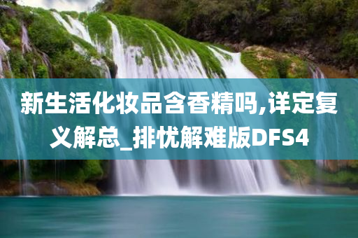 新生活化妆品含香精吗,详定复义解总_排忧解难版DFS4