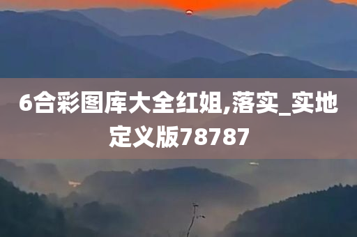 6合彩图库大全红姐,落实_实地定义版78787