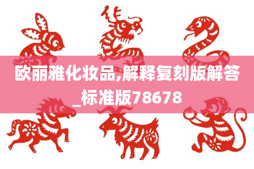 欧丽雅化妆品,解释复刻版解答_标准版78678