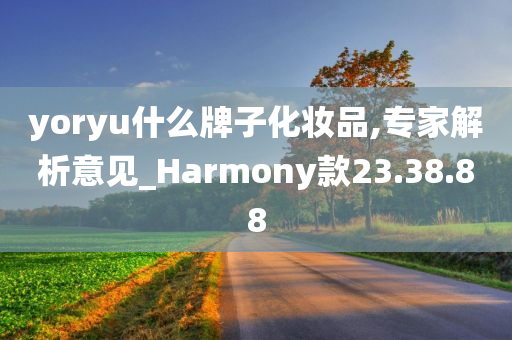 yoryu什么牌子化妆品,专家解析意见_Harmony款23.38.88