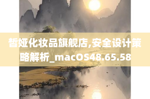 皙娅化妆品旗舰店,安全设计策略解析_macOS48.65.58