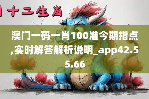 澳门一码一肖100准今期指点,实时解答解析说明_app42.55.66