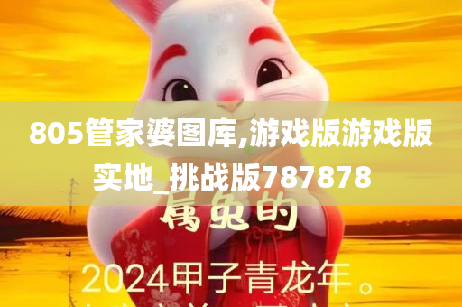 805管家婆图库,游戏版游戏版实地_挑战版787878