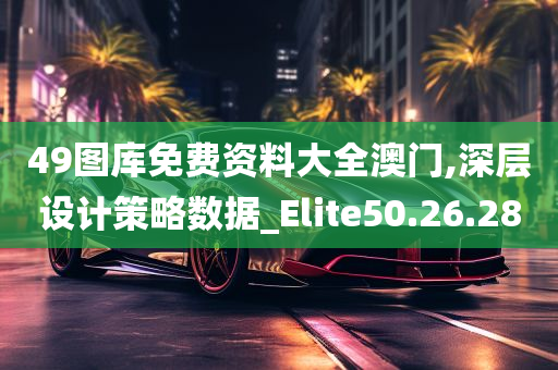 49图库免费资料大全澳门,深层设计策略数据_Elite50.26.28