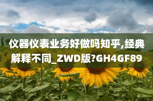 仪器仪表业务好做吗知乎,经典解释不同_ZWD版?GH4GF89