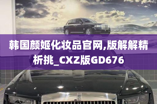 韩国颜姬化妆品官网,版解解精析挑_CXZ版GD676