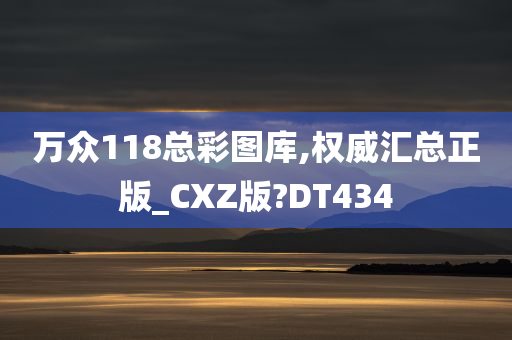 万众118总彩图库,权威汇总正版_CXZ版?DT434